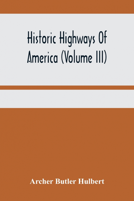 Historic Highways Of America (Volume Iii); Washington’S Road (Nemacolin’S Path) The First Chapter Of The Old French War