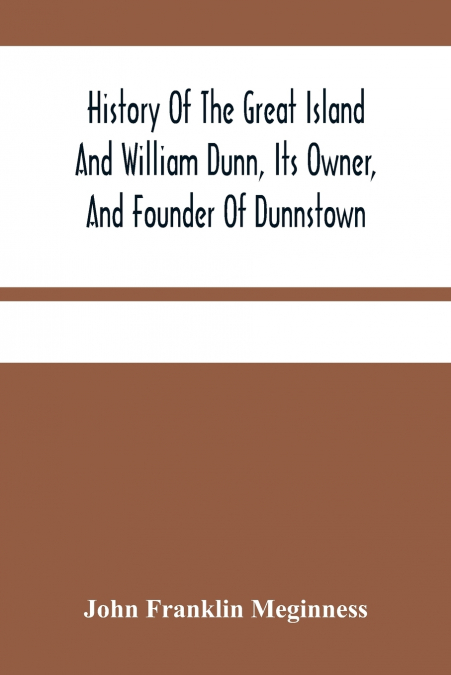 History Of The Great Island And William Dunn, Its Owner, And Founder Of Dunnstown