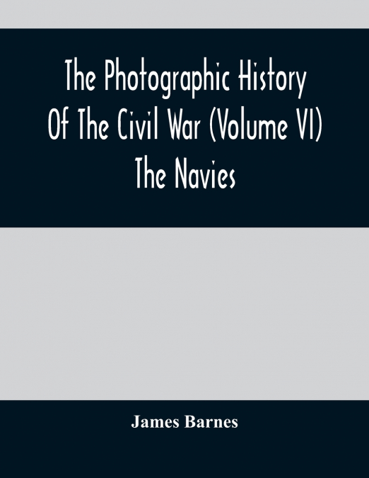 The Photographic History Of The Civil War (Volume VI) The Navies