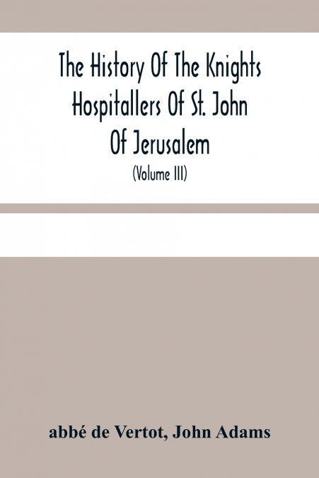 The History Of The Knights Hospitallers Of St. John Of Jerusalem