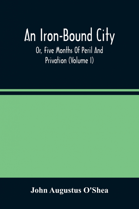 An Iron-Bound City; Or, Five Months Of Peril And Privation (Volume I)