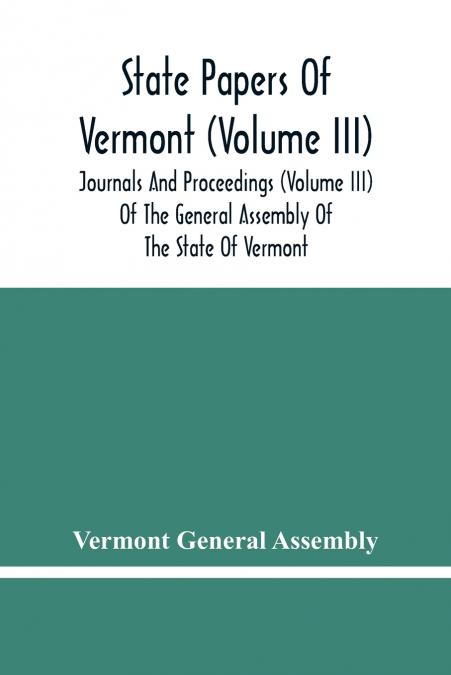 State Papers Of Vermont (Volume Iii); Journals And Proceedings (Volume Iii) Of The General Assembly Of The State Of Vermont