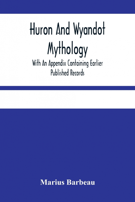 Huron And Wyandot Mythology, With An Appendix Containing Earlier Published Records