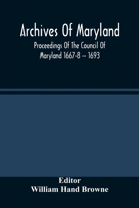 Archives Of Maryland; Proceedings Of The Council Of Maryland 1667-8 -- 1693