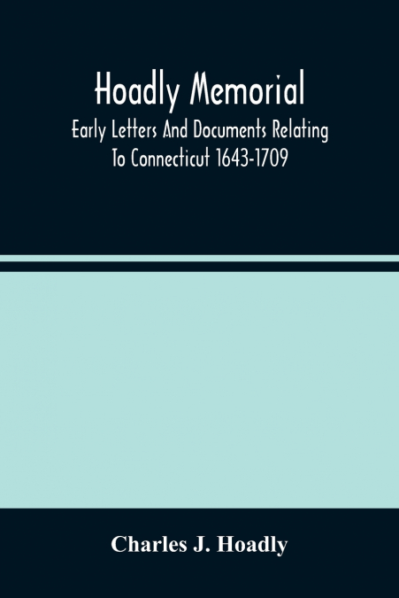 Hoadly Memorial; Early Letters And Documents Relating To Connecticut 1643-1709