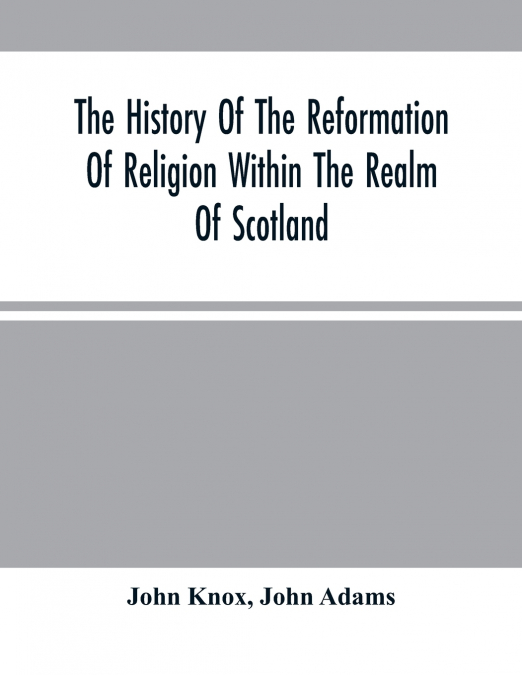 The History Of The Reformation Of Religion Within The Realm Of Scotland