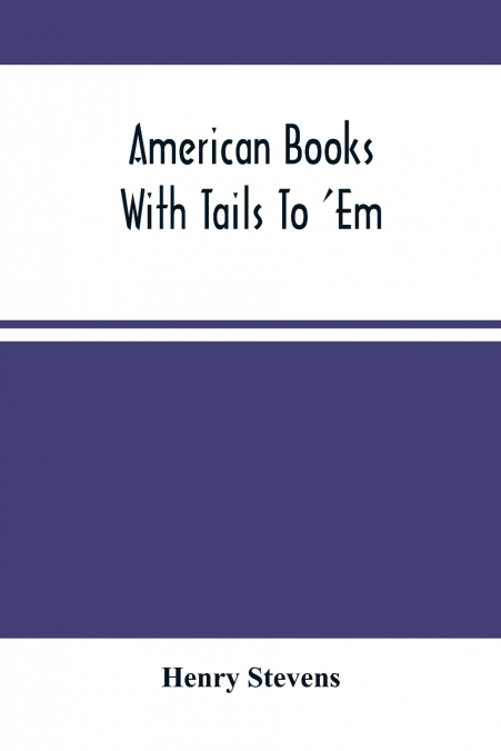American Books With Tails To ’Em . A Private Pocket List Of The Incomplete Or Unfinished American Periodicals Transactions Memoirs Judicial Reports Laws Journals Legislative Documents And Other Contin