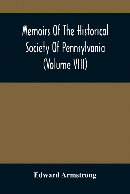 Memoirs Of The Historical Society Of Pennsylvania (Volume Viii) Containing The Minutes Of The Committee Of Defence Of Philadelphia 1814-1815