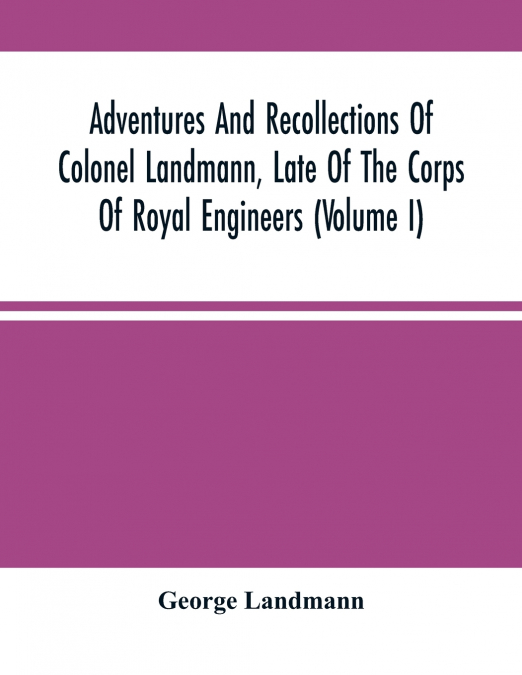 Adventures And Recollections Of Colonel Landmann, Late Of The Corps Of Royal Engineers (Volume I)