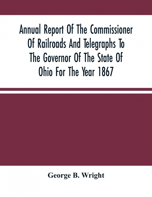 Annual Report Of The Commissioner Of Railroads And Telegraphs To The Governor Of The State Of Ohio For The Year 1867