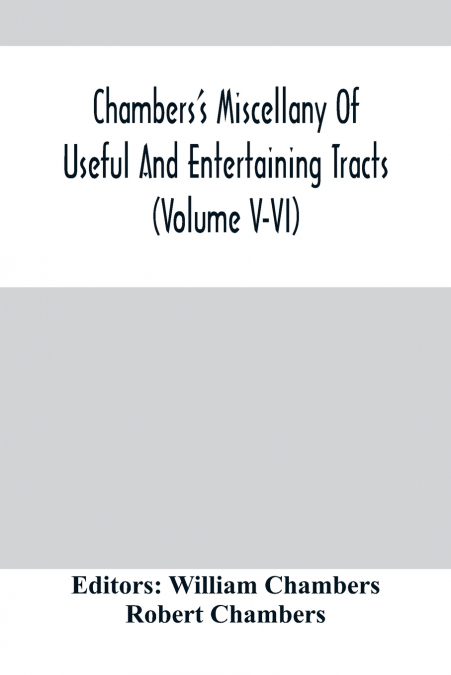 Chambers’S Miscellany Of Useful And Entertaining Tracts (Volume V-Vi)
