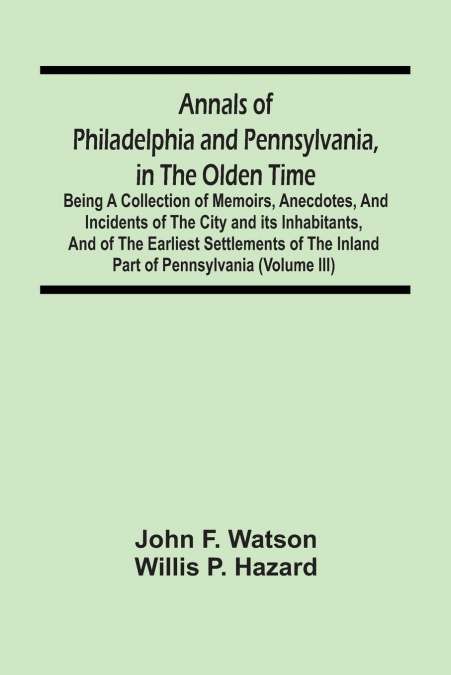 Annals Of Philadelphia And Pennsylvania, In The Olden Time