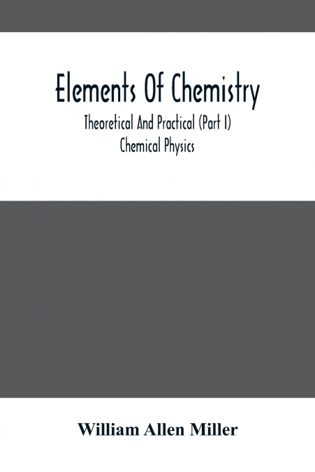 Elements Of Chemistry; Theoretical And Practical (Part I) Chemical Physics