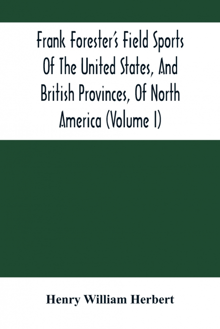 Frank Forester’S Field Sports Of The United States, And British Provinces, Of North America (Volume I)