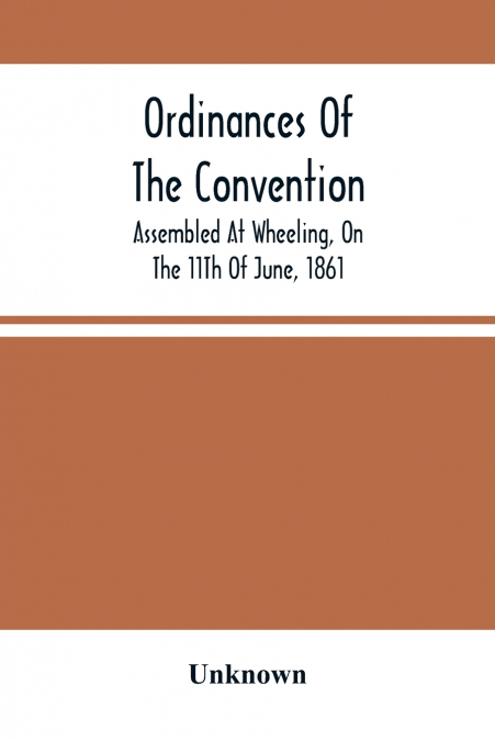 Ordinances Of The Convention, Assembled At Wheeling, On The 11Th Of June, 1861