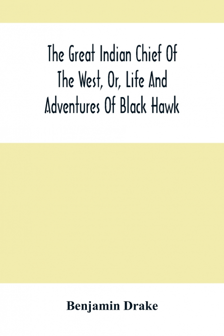 The Great Indian Chief Of The West, Or, Life And Adventures Of Black Hawk