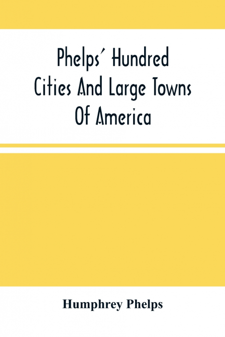 Phelps’ Hundred Cities And Large Towns Of America