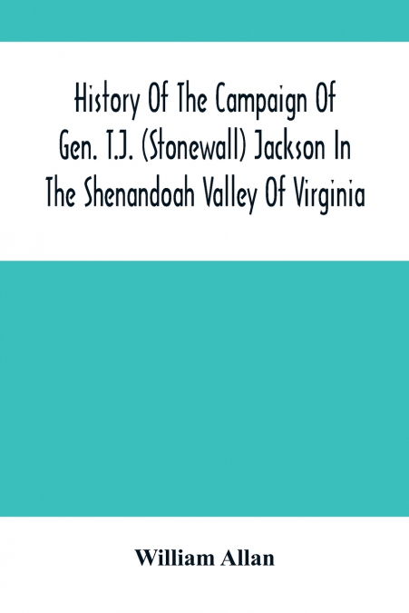 History Of The Campaign Of Gen. T.J. (Stonewall) Jackson In The Shenandoah Valley Of Virginia