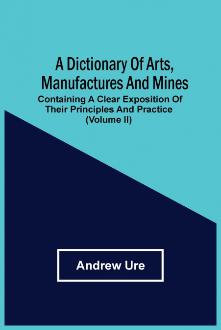 A Dictionary Of Arts, Manufactures And Mines
