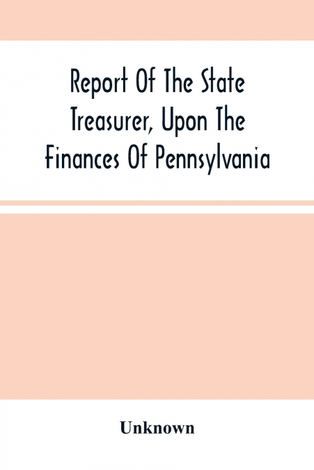 Report Of The State Treasurer, Upon The Finances Of Pennsylvania,