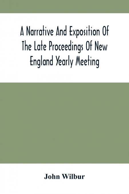 A Narrative And Exposition Of The Late Proceedings Of New England Yearly Meeting