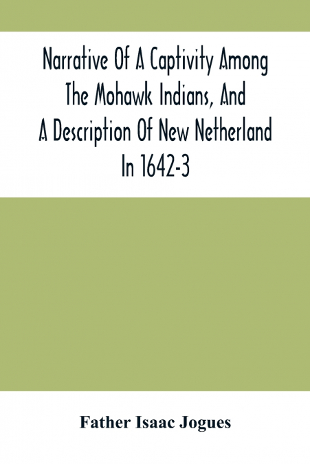 Narrative Of A Captivity Among The Mohawk Indians, And A Description Of New Netherland In 1642-3