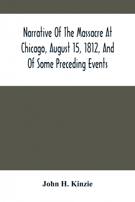 Narrative Of The Massacre At Chicago, August 15, 1812, And Of Some Preceding Events
