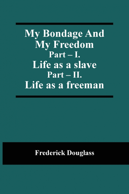 My Bondage And My Freedom; Part - I. Life as a slave; Part - II. Life as a freeman