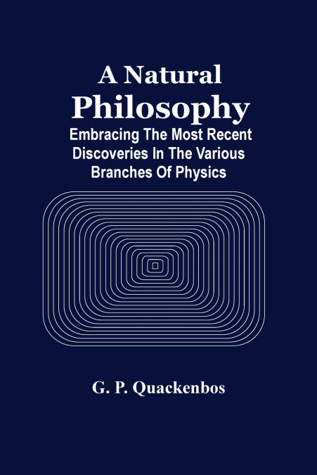 A Natural Philosphy; Embracing The Most Recent Discoveries In The Various Branches Of Physics