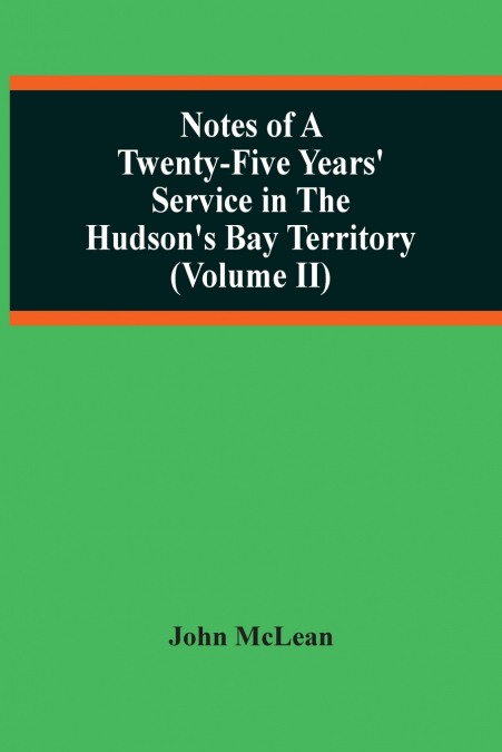 Notes Of A Twenty-Five Years’ Service In The Hudson’S Bay Territory (Volume Ii)