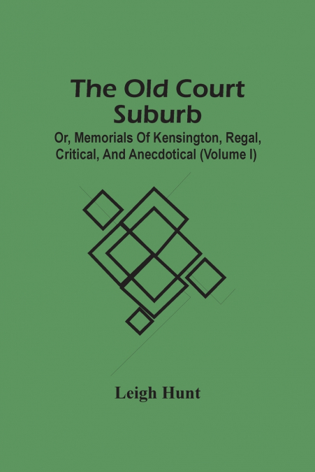 The Old Court Suburb; Or, Memorials Of Kensington, Regal, Critical, And Anecdotical (Volume I)