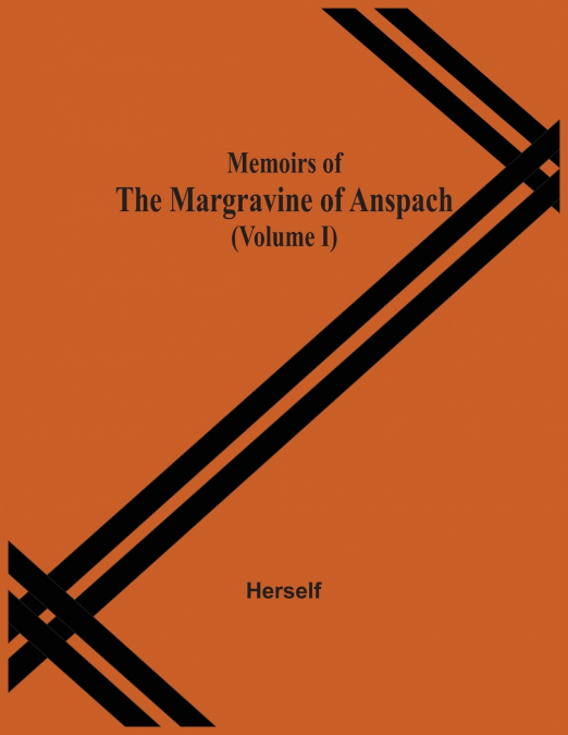Memoirs Of The Margravine Of Anspach (Volume I)