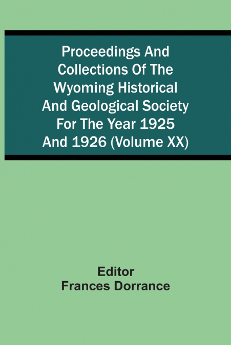 Proceedings And Collections Of The Wyoming Historical And Geological Society For The Year 1925 And 1926 (Volume Xx)