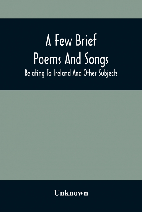 A Few Brief Poems And Songs; Relating To Ireland And Other Subjects