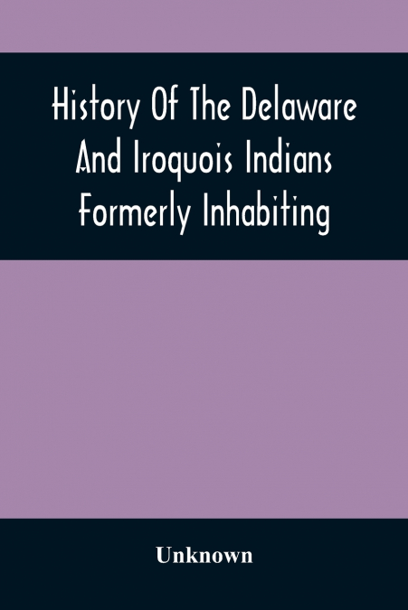 History Of The Delaware And Iroquois Indians Formerly Inhabiting The Middle States, With Various Anecdotes Illustrating Their Manners And Customs. Embellished Wih A Variety Of Original Cuts