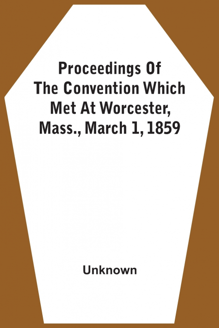 Proceedings Of The Convention Which Met At Worcester, Mass., March 1, 1859