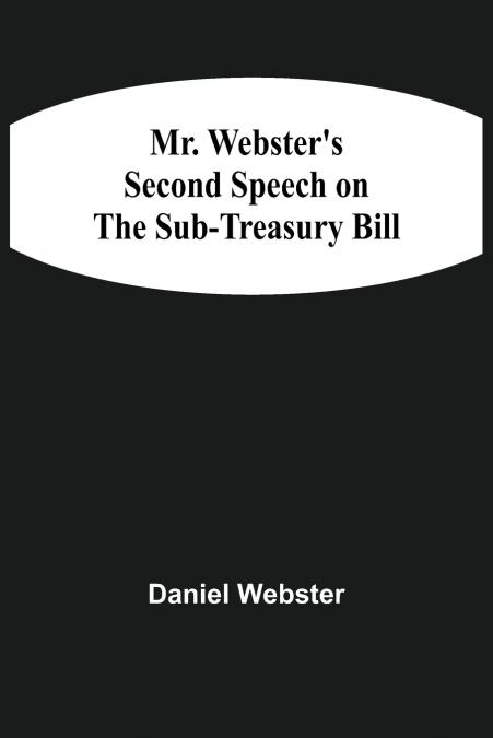 Mr. Webster’S Second Speech On The Sub-Treasury Bill