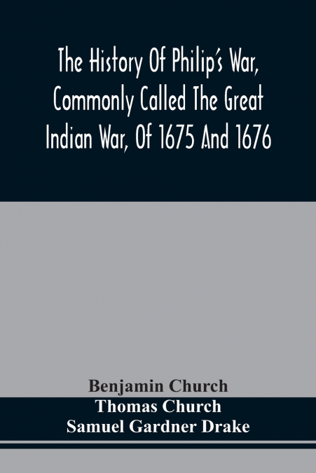 The History Of Philip’S War, Commonly Called The Great Indian War, Of 1675 And 1676. Also, Of The French And Indian Wars At The Eastward, In 1689, 1690, 1692, 1696, And 1704