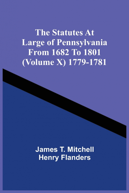 The Statutes At Large Of Pennsylvania From 1682 To 1801 (Volume X) 1779-1781
