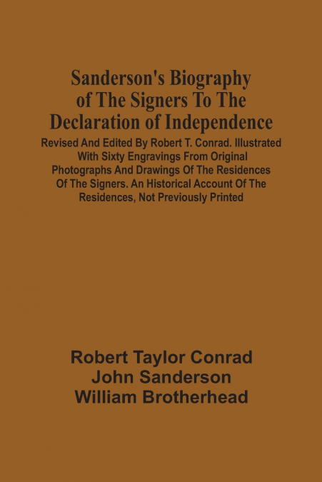 Sanderson’S Biography Of The Signers To The Declaration Of Independence. Revised And Edited By Robert T. Conrad. Illustrated With Sixty Engravings From Original Photographs And Drawings Of The Residen