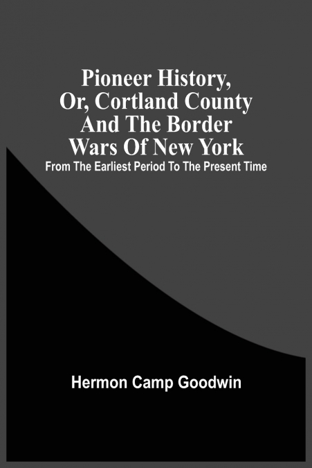 Pioneer History, Or, Cortland County And The Border Wars Of New York