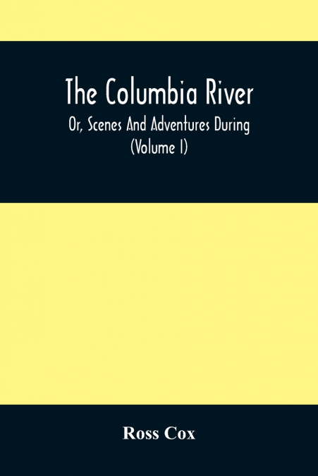 The Columbia River , Or, Scenes And Adventures During A Residence Of Six Years On The Western Side Of The Rocky Mountains Among Various Tribes Of Indians Hitherto Unknown