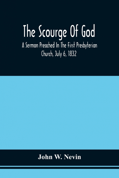 The Scourge Of God; A Sermon Preached In The First Presbyterian Church, July 6, 1832, On The Occasion Of A City Fast, Observed In Reference To The Approach Of The Asiatic Cholera