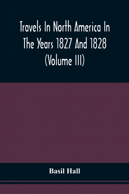 Travels In North America In The Years 1827 And 1828 (Volume Iii)
