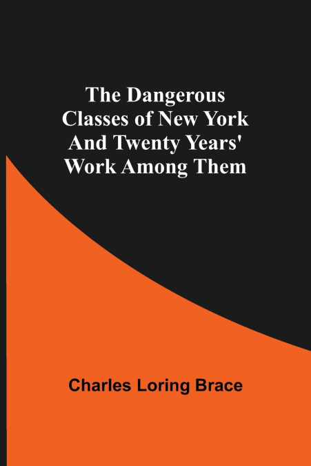 The Dangerous Classes of New York And Twenty Years’ Work Among Them