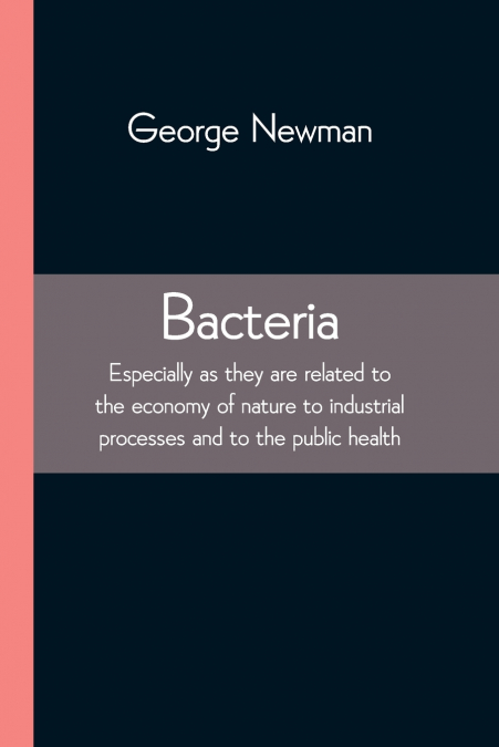 Bacteria; Especially as they are related to the economy of nature to industrial processes and to the public health