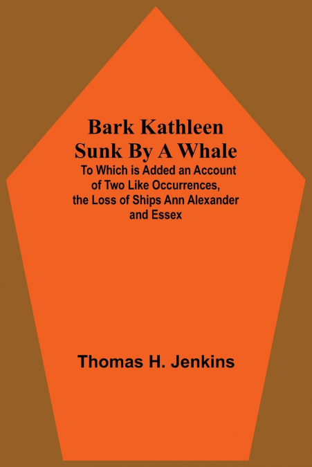 Bark Kathleen Sunk By A Whale; To Which Is Added An Account Of Two Like Occurrences, The Loss Of Ships Ann Alexander And Essex