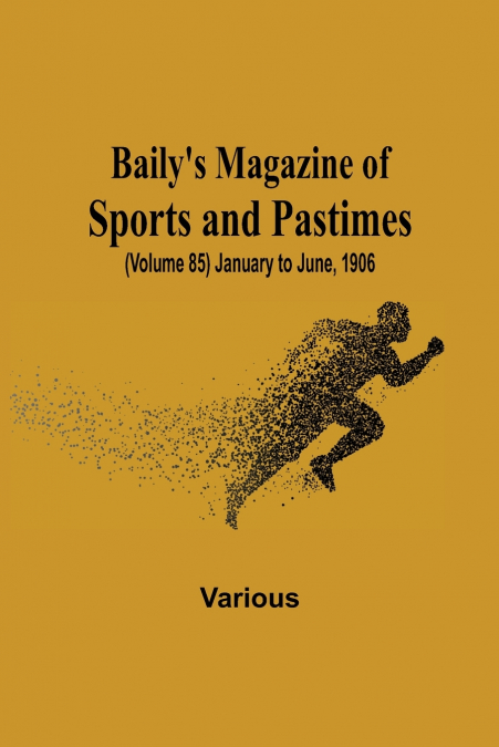 Baily’s Magazine of Sports and Pastimes, (Volume 85) January to June, 1906