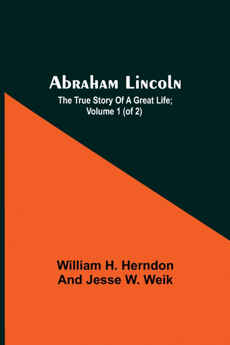Abraham Lincoln; The True Story Of A Great Life; Volume 1 (Of 2)