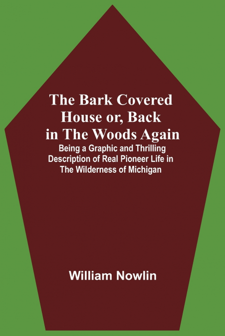 The Bark Covered House Or, Back In The Woods Again; Being A Graphic And Thrilling Description Of Real Pioneer Life In The Wilderness Of Michigan